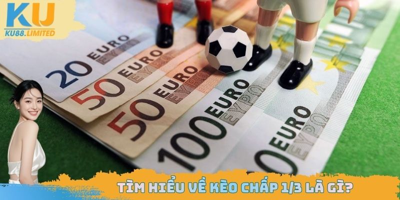 Kèo Chấp 1/3 Là Gì? Cách Đọc Dữ Liệu Đúng Và Chơi Cụ Thể 1 Giúp newbie hiểu về kèo chấp 1/3
